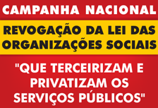 Campanha nacional pela revogação da lei das organizações sociais "Que Terceirizam e Privatizam os Serviços Públicos" Campanha nacional pela revogação da lei das organizações sociais "Que Terceirizam e Privatizam os Serviços Públicos"